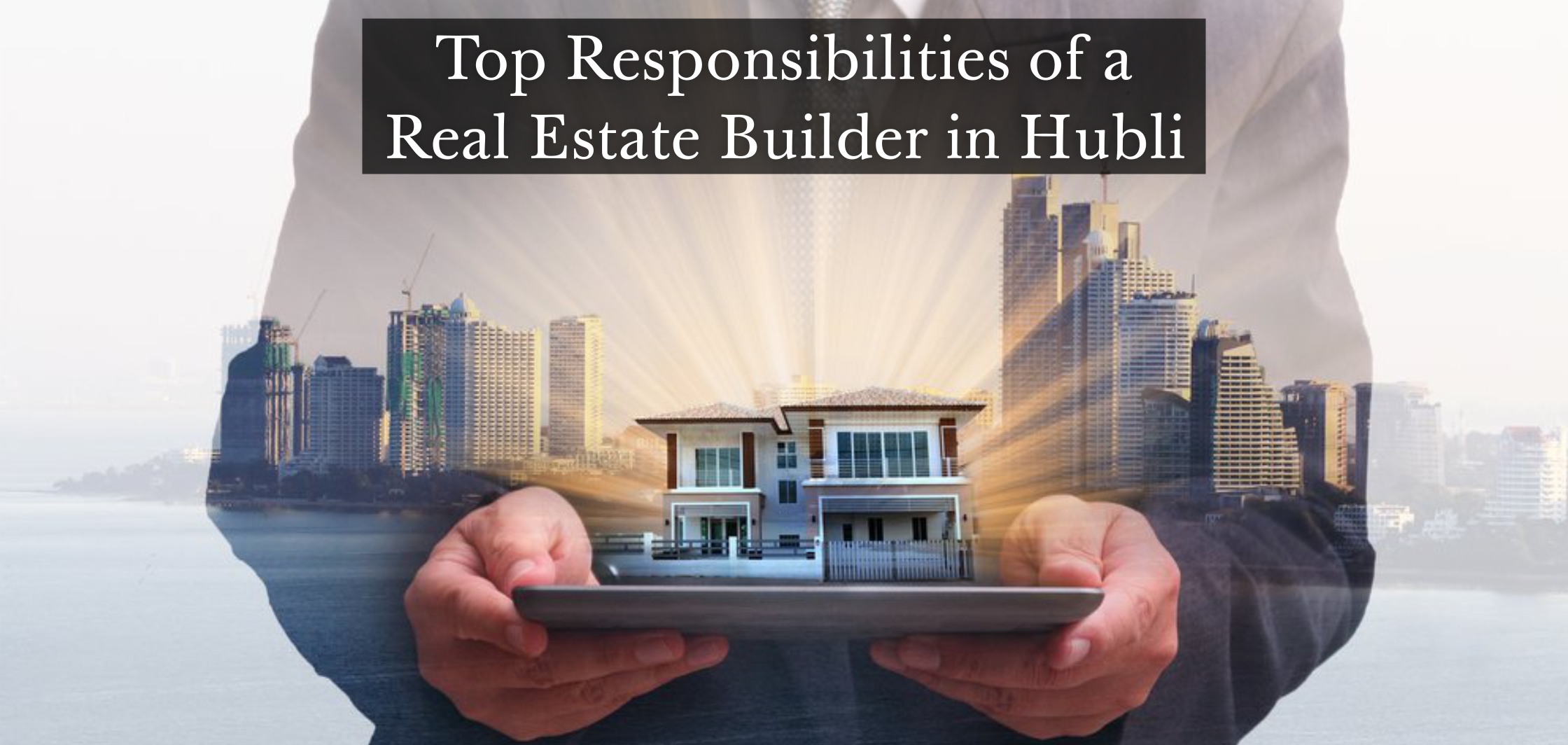 Top Responsibilities of a Real estate builder in Hubli
